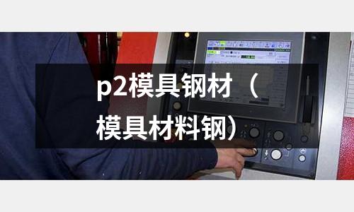 p2模具鋼材（模具材料鋼）