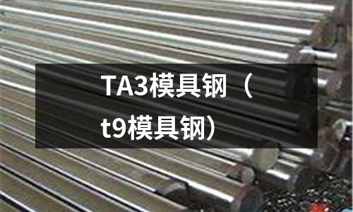 TA3模具鋼（t9模具鋼）