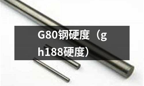 G80鋼硬度（gh188硬度）