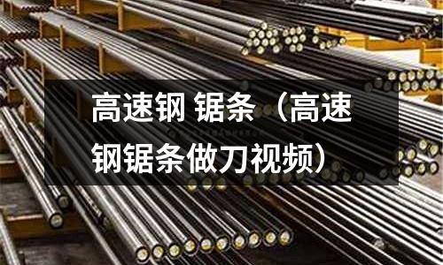 高速鋼 鋸條（高速鋼鋸條做刀視頻）