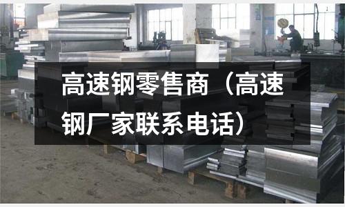 高速鋼零售商（高速鋼廠家聯(lián)系電話）