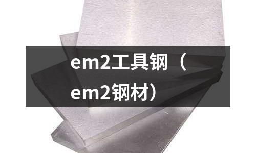 em2工具鋼（em2鋼材）