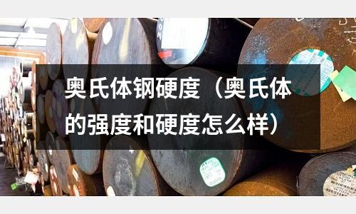 奧氏體鋼硬度（奧氏體的強(qiáng)度和硬度怎么樣）