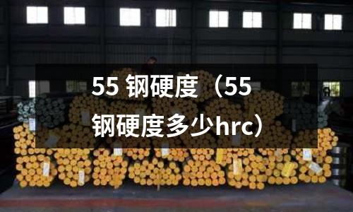 55 鋼硬度（55鋼硬度多少hrc）