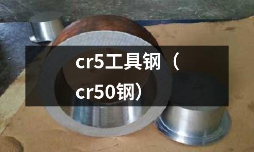 cr5工具鋼（cr50鋼）