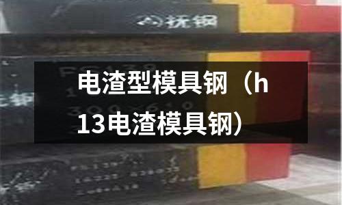 電渣型模具鋼（h13電渣模具鋼）