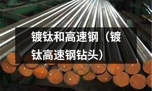 鍍鈦和高速鋼（鍍鈦高速鋼鉆頭）