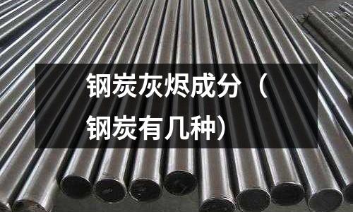 鋼炭灰燼成分（鋼炭有幾種）