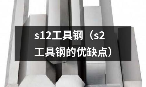 s12工具鋼（s2工具鋼的優缺點）