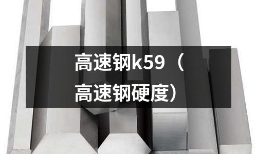 高速鋼k59（高速鋼硬度）