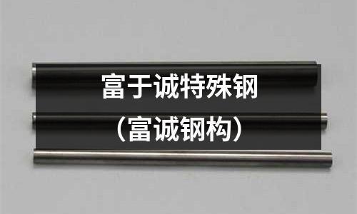 富于誠特殊鋼（富誠鋼構(gòu)）