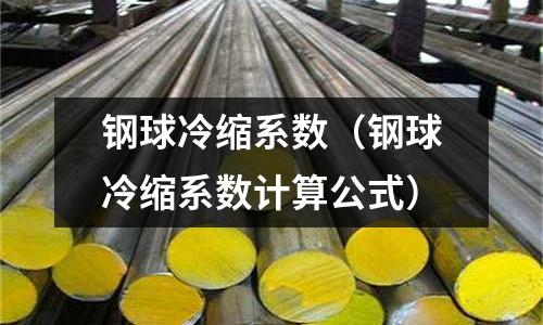 鋼球冷縮系數(shù)（鋼球冷縮系數(shù)計算公式）