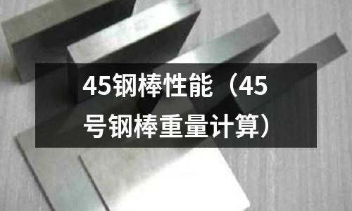 45鋼棒性能（45號鋼棒重量計算）