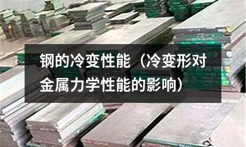 鋼的冷變性能（冷變形對金屬力學(xué)性能的影響）