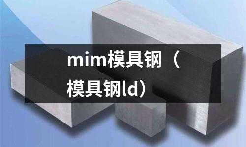 mim模具鋼（模具鋼ld）