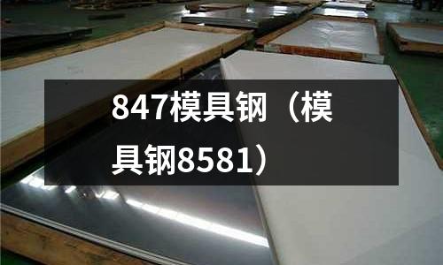 847模具鋼（模具鋼8581）