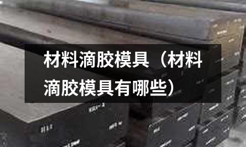 材料滴膠模具（材料滴膠模具有哪些）