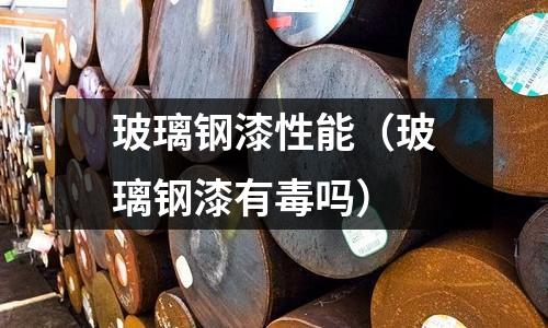 玻璃鋼漆性能（玻璃鋼漆有毒嗎）