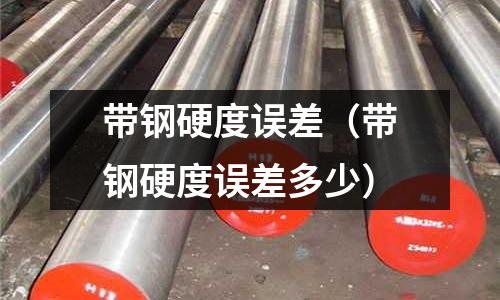 帶鋼硬度誤差（帶鋼硬度誤差多少）