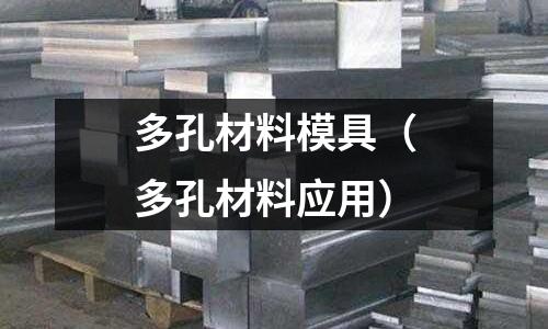 多孔材料模具（多孔材料應(yīng)用）