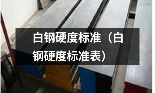 白鋼硬度標(biāo)準(zhǔn)（白鋼硬度標(biāo)準(zhǔn)表）