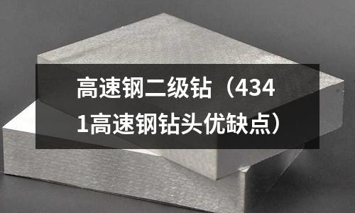 高速鋼二級(jí)鉆（4341高速鋼鉆頭優(yōu)缺點(diǎn)）