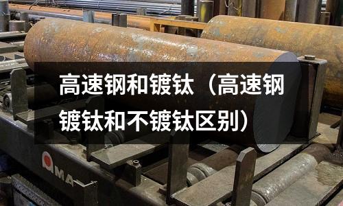 高速鋼和鍍鈦（高速鋼鍍鈦和不鍍鈦區(qū)別）
