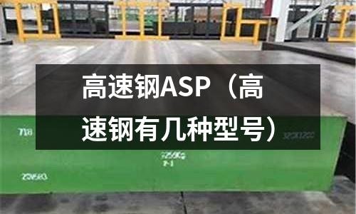 高速鋼ASP（高速鋼有幾種型號(hào)）