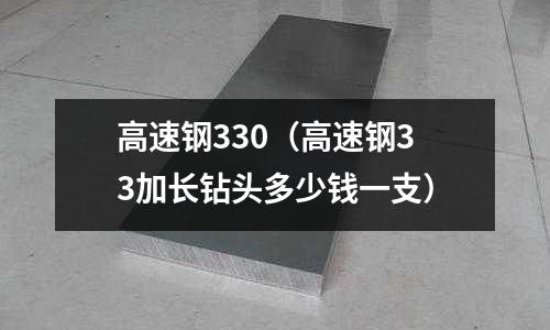高速鋼330（高速鋼33加長(zhǎng)鉆頭多少錢一支）