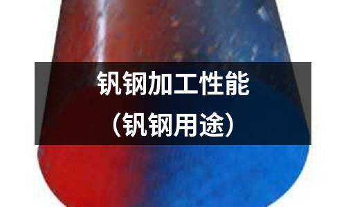 釩鋼加工性能（釩鋼用途）