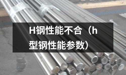 H鋼性能不合（h型鋼性能參數(shù)）
