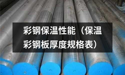 彩鋼保溫性能（保溫彩鋼板厚度規(guī)格表）