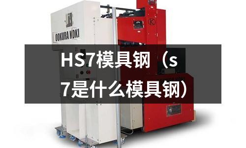HS7模具鋼（s7是什么模具鋼）