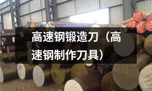 高速鋼鍛造刀（高速鋼制作刀具）
