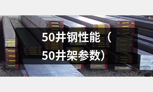 50井鋼性能（50井架參數(shù)）