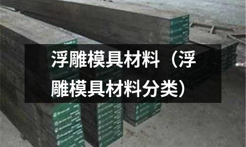 浮雕模具材料（浮雕模具材料分類）