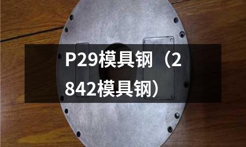 P29模具鋼（2842模具鋼）
