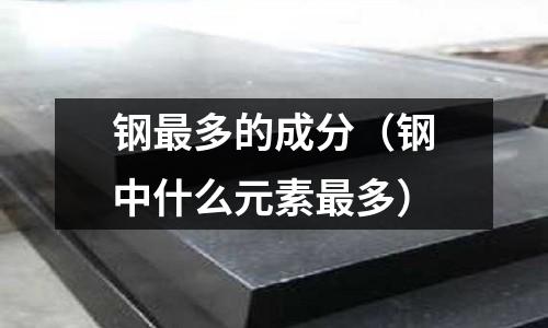 鋼最多的成分（鋼中什么元素最多）
