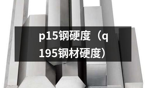 p15鋼硬度（q195鋼材硬度）