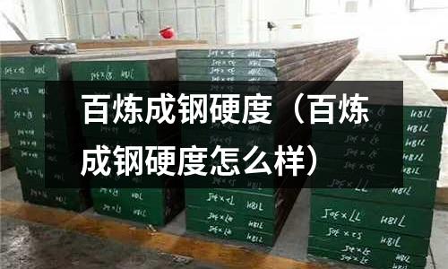 百煉成鋼硬度（百煉成鋼硬度怎么樣）
