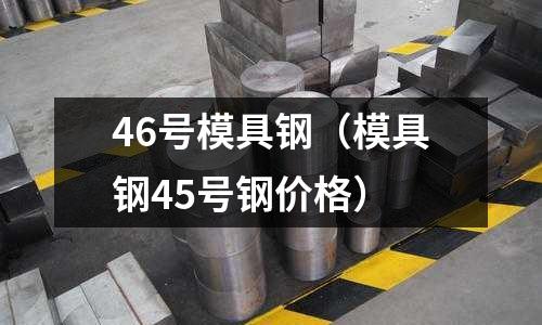 46號模具鋼（模具鋼45號鋼價格）