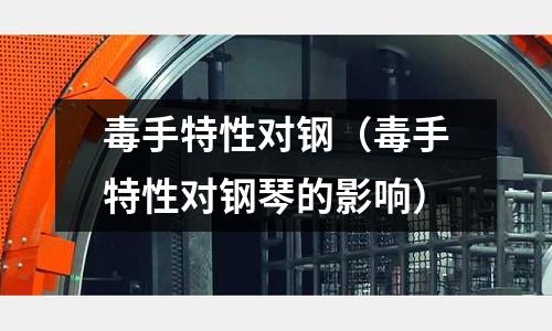 毒手特性對鋼（毒手特性對鋼琴的影響）