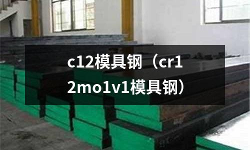 c12模具鋼（cr12mo1v1模具鋼）