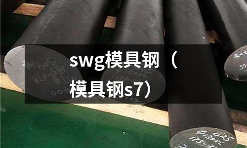 swg模具鋼（模具鋼s7）