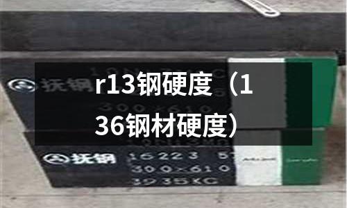 r13鋼硬度（136鋼材硬度）