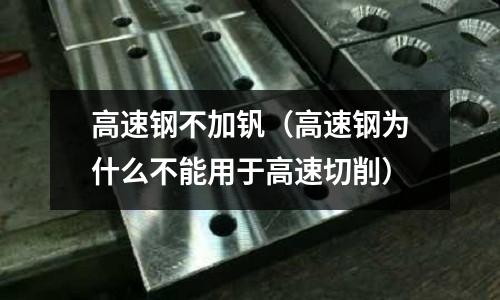 高速鋼不加釩（高速鋼為什么不能用于高速切削）