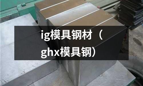 ig模具鋼材（ghx模具鋼）