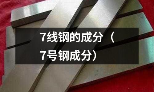 7線鋼的成分（7號鋼成分）