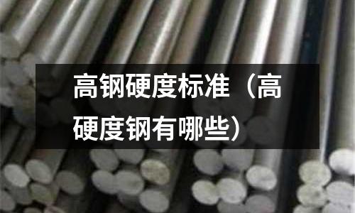 高鋼硬度標準（高硬度鋼有哪些）