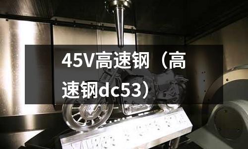 45V高速鋼（高速鋼dc53）